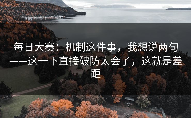 每日大赛：机制这件事，我想说两句——这一下直接破防太会了，这就是差距